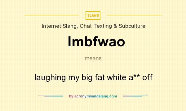 What does lmbfwao mean? It stands for laughing my big fat white a** off