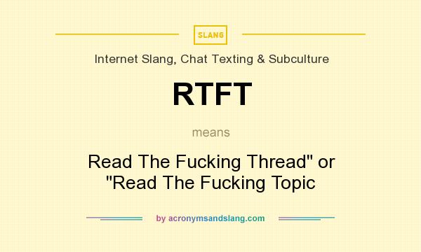 What does RTFT mean? It stands for Read The Fucking Thread or Read The Fucking Topic