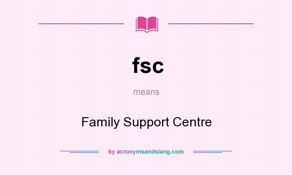 What does fsc mean? It stands for Family Support Centre