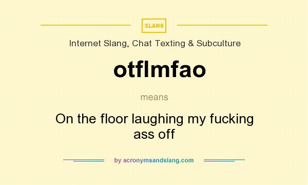 What does otflmfao mean? It stands for On the floor laughing my fucking ass off