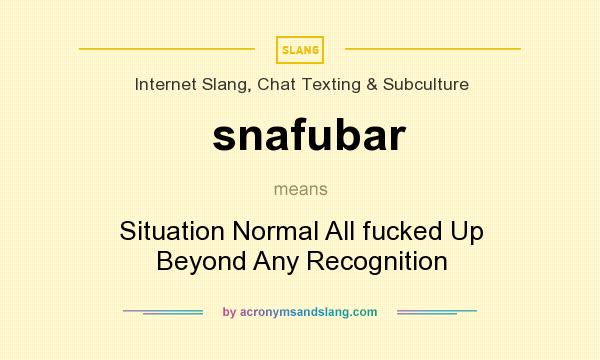 What does snafubar mean? It stands for Situation Normal All fucked Up Beyond Any Recognition