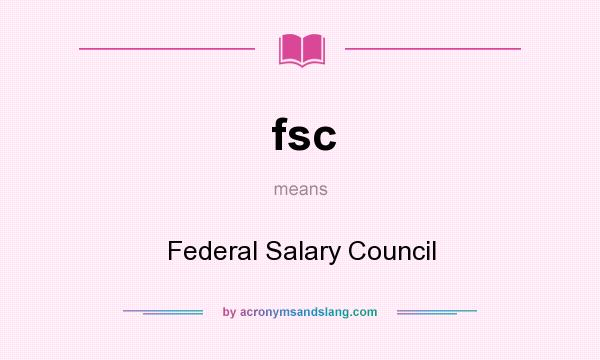 What does fsc mean? It stands for Federal Salary Council