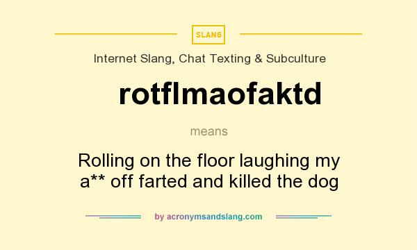 What does rotflmaofaktd mean? It stands for Rolling on the floor laughing my a** off farted and killed the dog