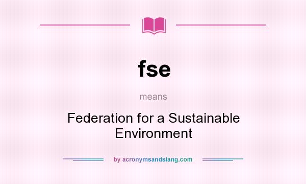 What does fse mean? It stands for Federation for a Sustainable Environment