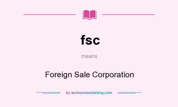 What does fsc mean? It stands for Foreign Sale Corporation
