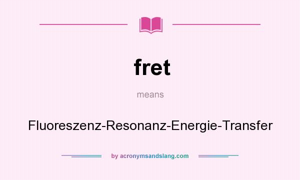 What does fret mean? It stands for Fluoreszenz-Resonanz-Energie-Transfer