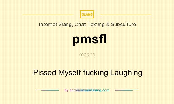 What does pmsfl mean? It stands for Pissed Myself fucking Laughing