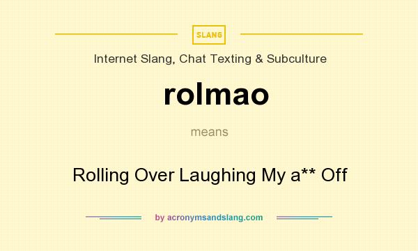 What does rolmao mean? It stands for Rolling Over Laughing My a** Off