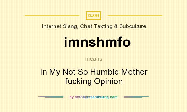 What does imnshmfo mean? It stands for In My Not So Humble Mother fucking Opinion