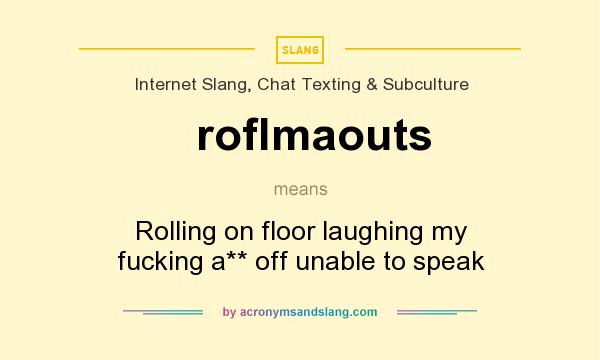 What does roflmaouts mean? It stands for Rolling on floor laughing my fucking a** off unable to speak