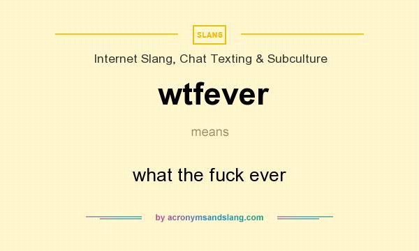 What does wtfever mean? It stands for what the fuck ever