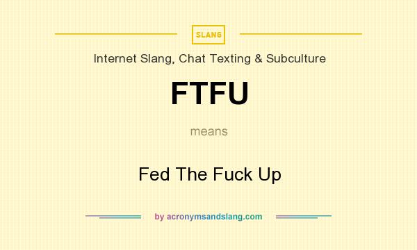 What does FTFU mean? It stands for Fed The Fuck Up
