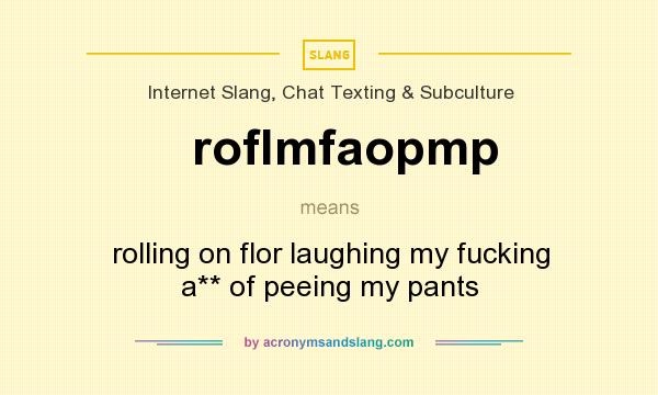 What does roflmfaopmp mean? It stands for rolling on flor laughing my fucking a** of peeing my pants
