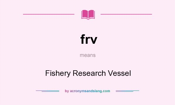 What does frv mean? It stands for Fishery Research Vessel