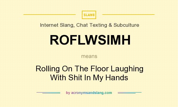 What does ROFLWSIMH mean? It stands for Rolling On The Floor Laughing With Shit In My Hands