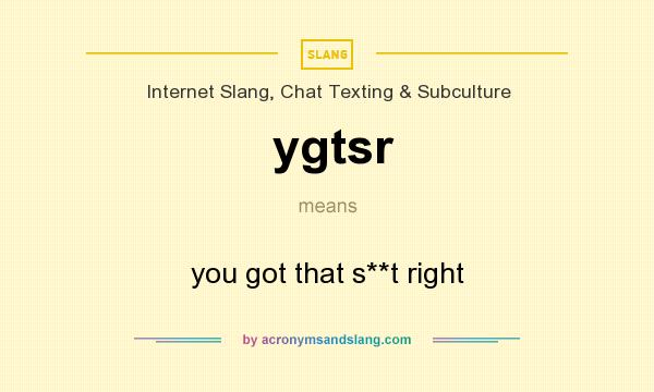 What does ygtsr mean? It stands for you got that s**t right