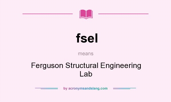 What does fsel mean? It stands for Ferguson Structural Engineering Lab