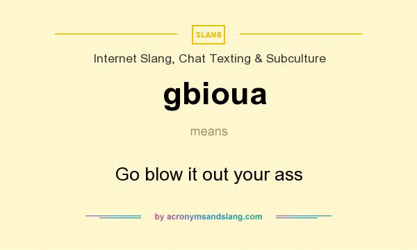 What does gbioua mean? It stands for Go blow it out your ass