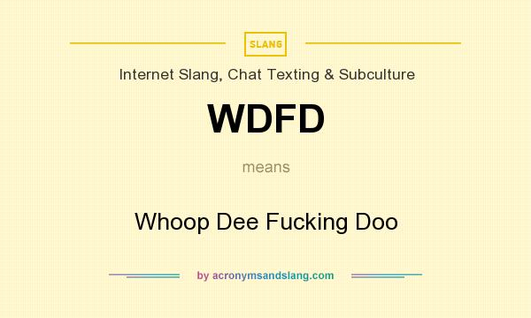 What does WDFD mean? It stands for Whoop Dee Fucking Doo