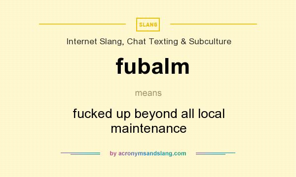 What does fubalm mean? It stands for fucked up beyond all local maintenance