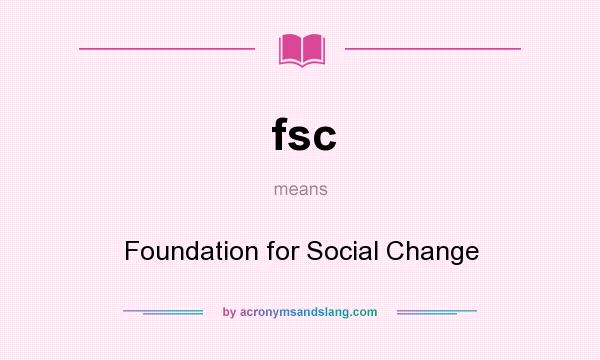 What does fsc mean? It stands for Foundation for Social Change
