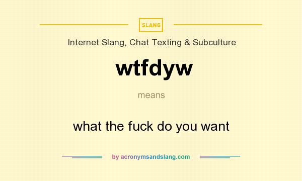 What does wtfdyw mean? It stands for what the fuck do you want