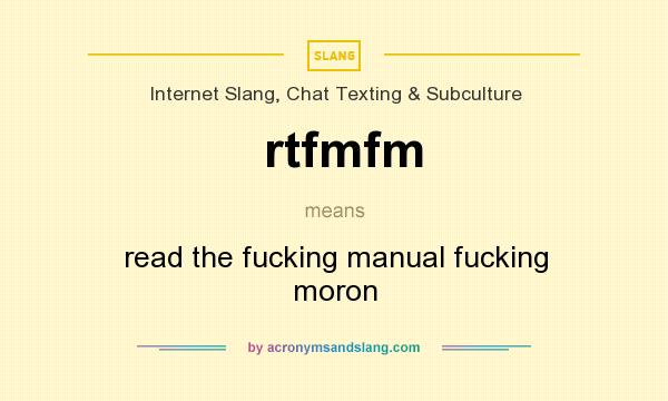What does rtfmfm mean? It stands for read the fucking manual fucking moron