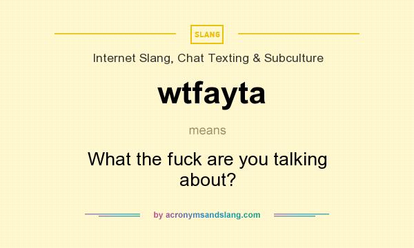 What does wtfayta mean? It stands for What the fuck are you talking about?