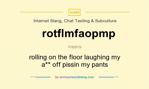What does rotflmfaopmp mean? It stands for rolling on the floor laughing my a** off pissin my pants