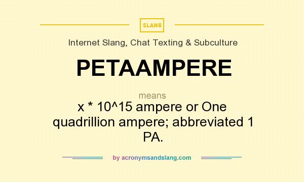 What does PETAAMPERE mean? It stands for x * 10^15 ampere or One quadrillion ampere; abbreviated 1 PA.