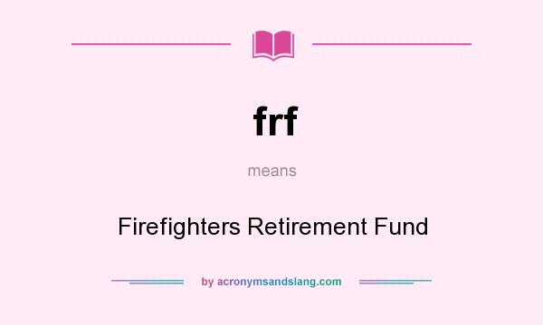What does frf mean? It stands for Firefighters Retirement Fund