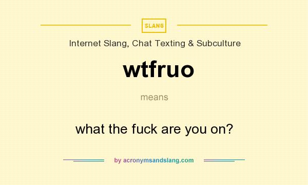 What does wtfruo mean? It stands for what the fuck are you on?