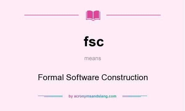 What does fsc mean? It stands for Formal Software Construction
