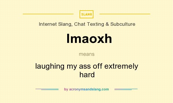 What does lmaoxh mean? It stands for laughing my ass off extremely hard