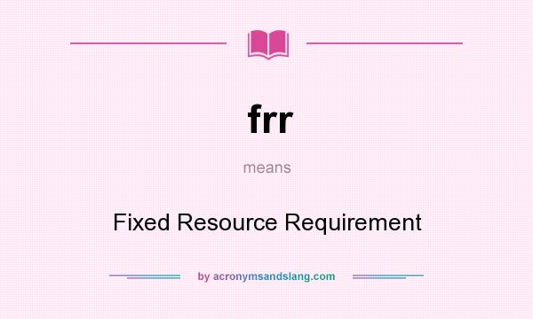What does frr mean? It stands for Fixed Resource Requirement