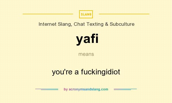 What does yafi mean? It stands for you`re a fuckingidiot