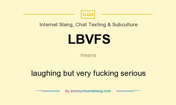 What does LBVFS mean? It stands for laughing but very fucking serious