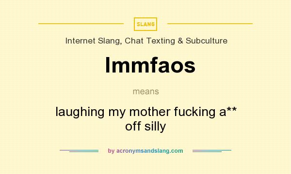 What does lmmfaos mean? It stands for laughing my mother fucking a** off silly