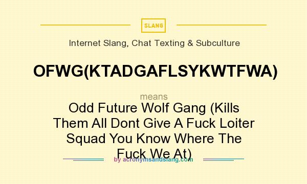 What does OFWG(KTADGAFLSYKWTFWA) mean? It stands for Odd Future Wolf Gang (Kills Them All Dont Give A Fuck Loiter Squad You Know Where The Fuck We At)