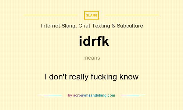 What does idrfk mean? It stands for I don`t really fucking know