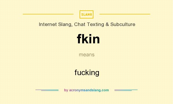 What does fkin mean? It stands for fucking