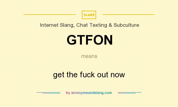 What does GTFON mean? It stands for get the fuck out now