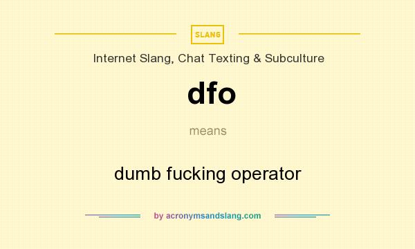 What does dfo mean? It stands for dumb fucking operator