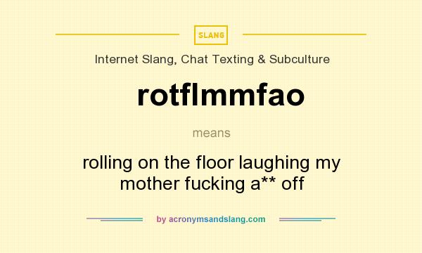 What does rotflmmfao mean? It stands for rolling on the floor laughing my mother fucking a** off