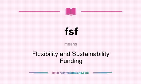 What does fsf mean? It stands for Flexibility and Sustainability Funding