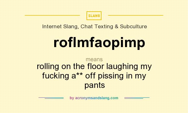 What does roflmfaopimp mean? It stands for rolling on the floor laughing my fucking a** off pissing in my pants