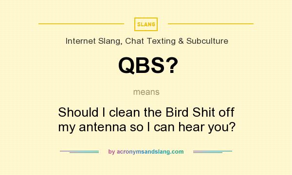 What does QBS? mean? It stands for Should I clean the Bird Shit off my antenna so I can hear you?
