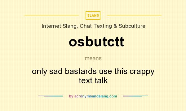 What does osbutctt mean? It stands for only sad bastards use this crappy text talk