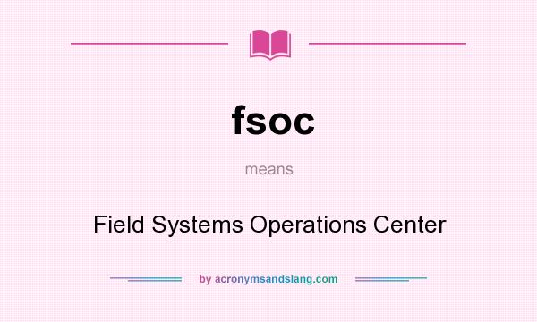 What does fsoc mean? It stands for Field Systems Operations Center