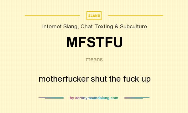 What does MFSTFU mean? It stands for motherfucker shut the fuck up